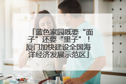 蓝色家园既要“面子”还要“里子”！厦门加快建设全国海洋经济发展示范区