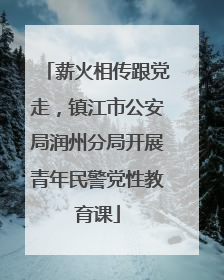 薪火相传跟党走，镇江市公安局润州分局开展青年民警党性教育课