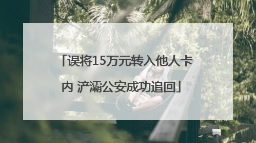 误将15万元转入他人卡内 浐灞公安成功追回