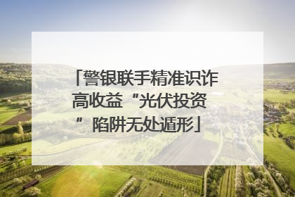 警银联手精准识诈 高收益“光伏投资”陷阱无处遁形