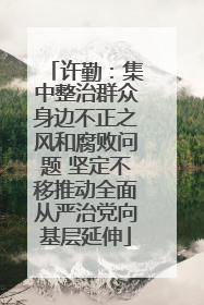 许勤：集中整治群众身边不正之风和腐败问题 坚定不移推动全面从严治党向基层延伸