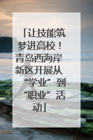 让技能筑梦进高校！青岛西海岸新区开展从“学业”到“职业”活动