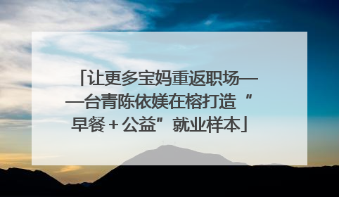 让更多宝妈重返职场——台青陈依媄在榕打造“早餐＋公益”就业样本