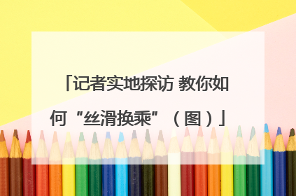记者实地探访 教你如何“丝滑换乘”（图）