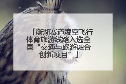 衡湖赛道凌空飞行体育旅游线路入选全国“交通与旅游融合创新项目”