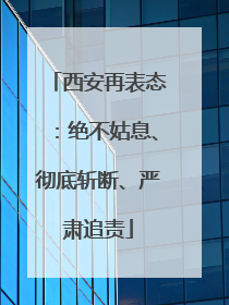 西安再表态：绝不姑息、彻底斩断、严肃追责