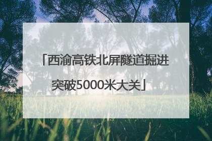 西渝高铁北屏隧道掘进突破5000米大关