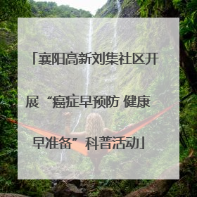 襄阳高新刘集社区开展“癌症早预防 健康早准备”科普活动