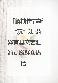 解锁佳节新“玩”法 菏泽曹县文艺汇演点燃群众热情