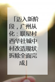 迈入新阶段，广州从化：联星村西华社城中村改造现状拆除全面完成