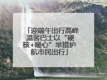 迎端午出行高峰 温馨巴士以“硬核+暖心”举措护航市民出行