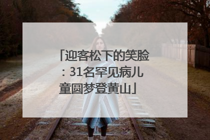 迎客松下的笑脸：31名罕见病儿童圆梦登黄山