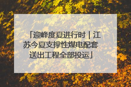 迎峰度夏进行时｜江苏今夏支撑性煤电配套送出工程全部投运
