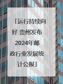 运行持续向好 贵州发布2024年邮政行业发展统计公报