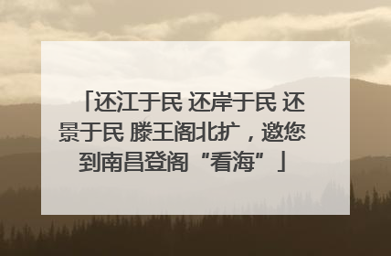 还江于民 还岸于民 还景于民 滕王阁北扩，邀您到南昌登阁“看海”