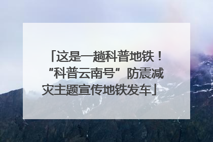 这是一趟科普地铁！“科普云南号”防震减灾主题宣传地铁发车