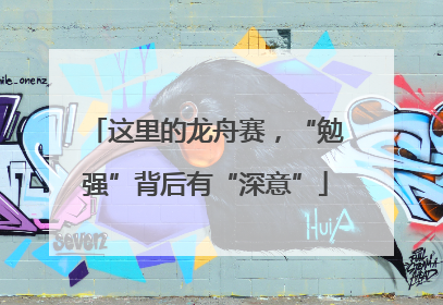 这里的龙舟赛，“勉强”背后有“深意”