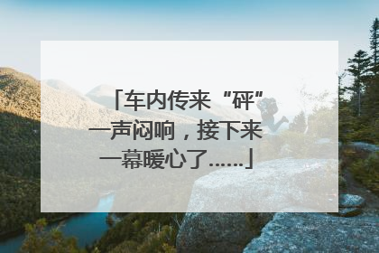 车内传来“砰”一声闷响，接下来一幕暖心了……