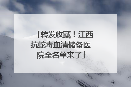 转发收藏！江西抗蛇毒血清储备医院全名单来了