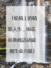 轮椅上的精彩人生，雨花区助残活动展现生命力量