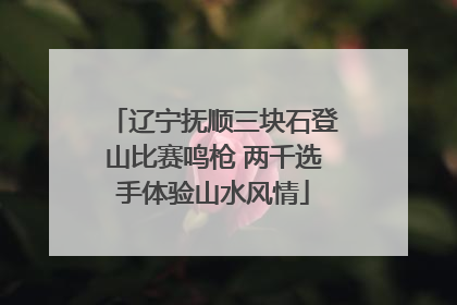 辽宁抚顺三块石登山比赛鸣枪 两千选手体验山水风情