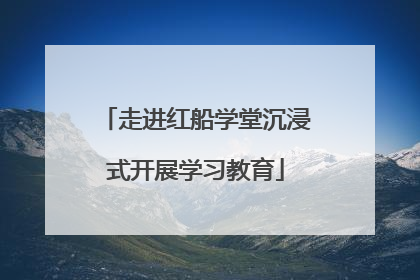 走进红船学堂沉浸式开展学习教育