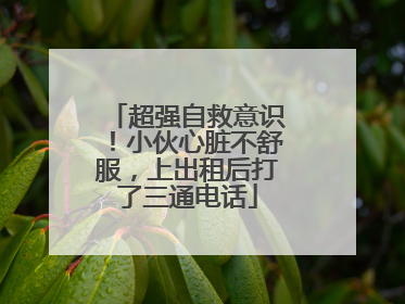 超强自救意识！小伙心脏不舒服，上出租后打了三通电话