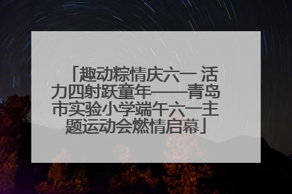 趣动粽情庆六一 活力四射跃童年——青岛市实验小学端午六一主题运动会燃情启幕
