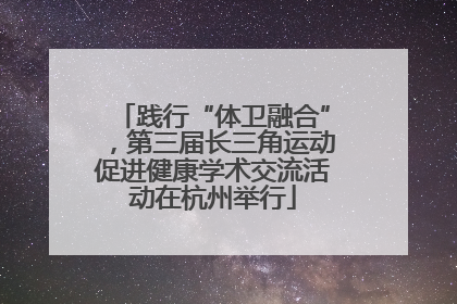 践行“体卫融合”，第三届长三角运动促进健康学术交流活动在杭州举行