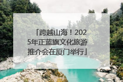 跨越山海！2025年正蓝旗文化旅游推介会在厦门举行