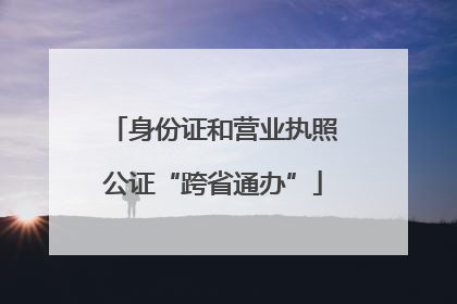 身份证和营业执照公证“跨省通办”