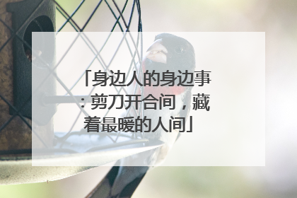 身边人的身边事：剪刀开合间，藏着最暖的人间