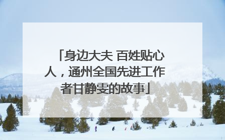 身边大夫 百姓贴心人，通州全国先进工作者甘静雯的故事