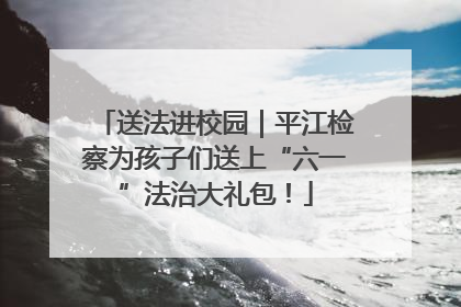送法进校园｜平江检察为孩子们送上“六一”法治大礼包！