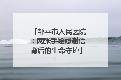 邹平市人民医院：两张手绘感谢信背后的生命守护