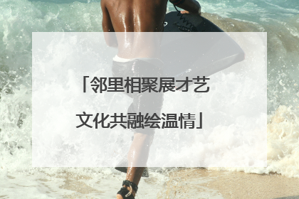 邻里相聚展才艺 文化共融绘温情