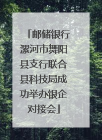 邮储银行漯河市舞阳县支行联合县科技局成功举办银企对接会