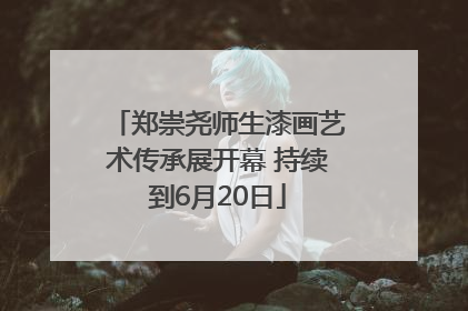 郑崇尧师生漆画艺术传承展开幕 持续到6月20日