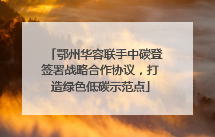 鄂州华容联手中碳登签署战略合作协议，打造绿色低碳示范点