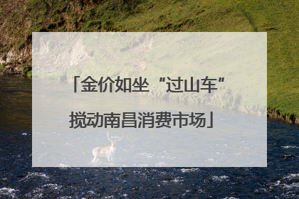 金价如坐“过山车” 搅动南昌消费市场