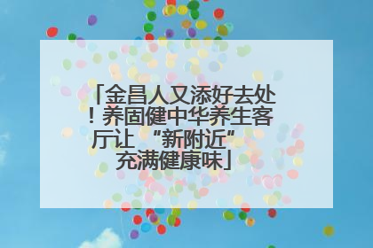 金昌人又添好去处！养固健中华养生客厅让 “新附近” 充满健康味
