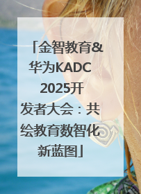 金智教育&华为KADC 2025开发者大会：共绘教育数智化新蓝图