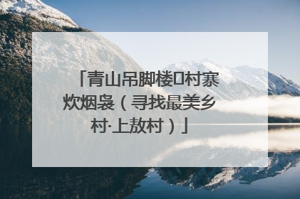 青山吊脚楼 村寨炊烟袅（寻找最美乡村·上敖村）