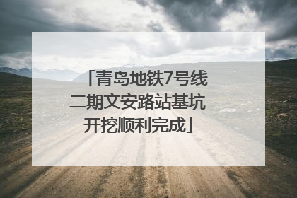青岛地铁7号线二期文安路站基坑开挖顺利完成
