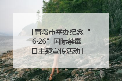 青岛市举办纪念“6·26”国际禁毒日主题宣传活动
