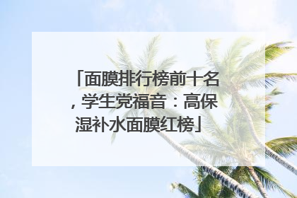 面膜排行榜前十名，学生党福音：高保湿补水面膜红榜
