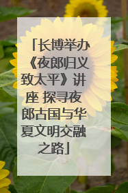 长博举办《夜郎归义致太平》讲座 探寻夜郎古国与华夏文明交融之路