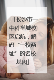 长沙市一中科学城校区启航，解码“一校两址”的名校基因