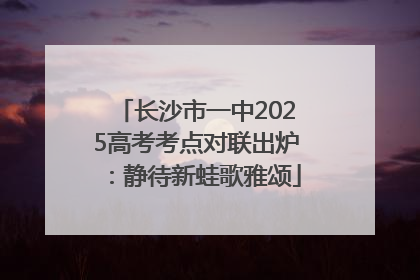长沙市一中2025高考考点对联出炉：静待新蛙歌雅颂