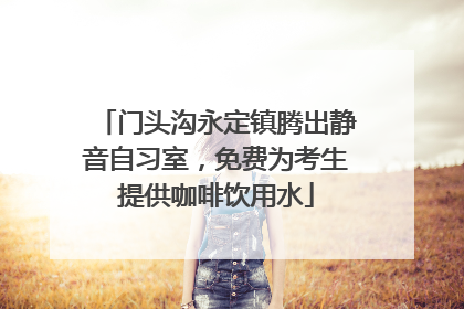 门头沟永定镇腾出静音自习室，免费为考生提供咖啡饮用水